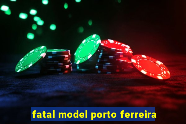 fatal model porto ferreira